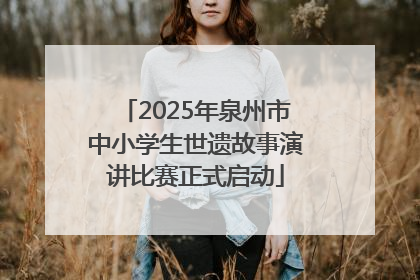 2025年泉州市中小学生世遗故事演讲比赛正式启动