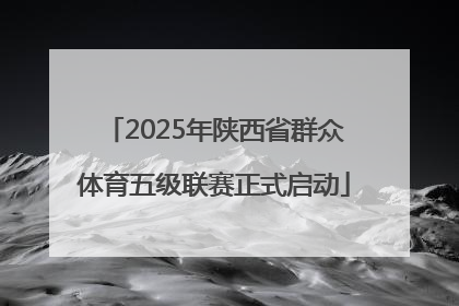 2025年陕西省群众体育五级联赛正式启动