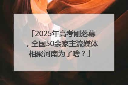 2025年高考刚落幕，全国50余家主流媒体相聚河南为了啥？