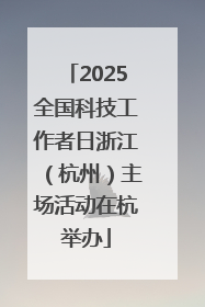 2025全国科技工作者日浙江（杭州）主场活动在杭举办