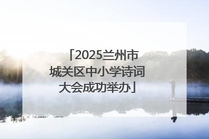 2025兰州市城关区中小学诗词大会成功举办