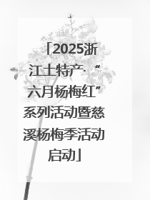 2025浙江土特产·“六月杨梅红”系列活动暨慈溪杨梅季活动启动