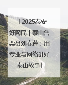 2025泰安好网民｜泰山售票员刘春莲：用专业与网络讲好泰山故事