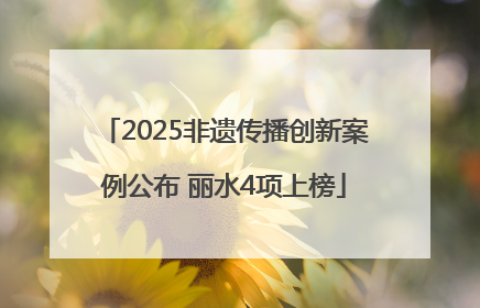 2025非遗传播创新案例公布 丽水4项上榜