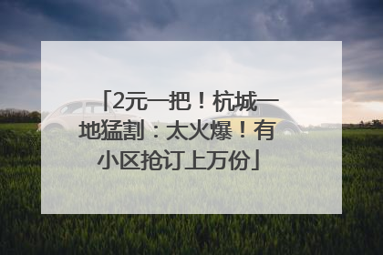 2元一把！杭城一地猛割：太火爆！有小区抢订上万份