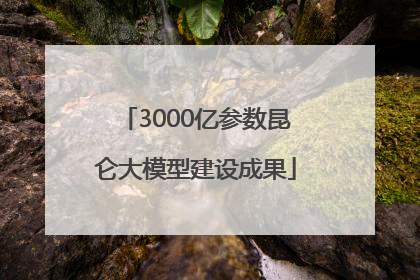 3000亿参数昆仑大模型建设成果