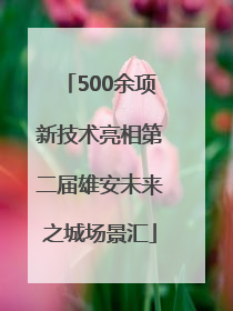500余项新技术亮相第二届雄安未来之城场景汇