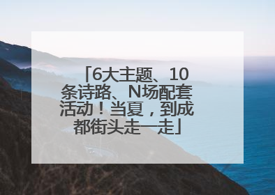 6大主题、10条诗路、N场配套活动！当夏，到成都街头走一走