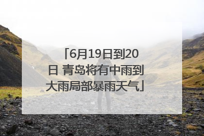 6月19日到20日 青岛将有中雨到大雨局部暴雨天气