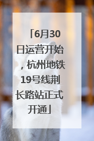 6月30日运营开始，杭州地铁19号线荆长路站正式开通