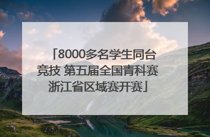 8000多名学生同台竞技 第五届全国青科赛浙江省区域赛开赛