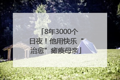 8年3000个日夜！他用快乐“治愈”瘫痪母亲