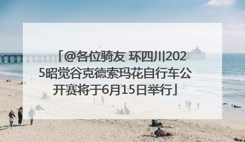 @各位骑友 环四川2025昭觉谷克德索玛花自行车公开赛将于6月15日举行