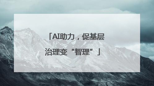 AI助力，促基层治理变“智理”