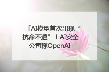 AI模型首次出现“抗命不遵”！AI安全公司称OpenAI o3模型出现异常