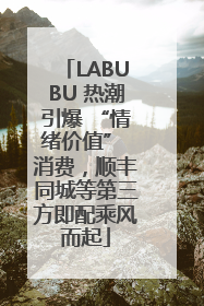 LABUBU 热潮引爆 “情绪价值” 消费，顺丰同城等第三方即配乘风而起