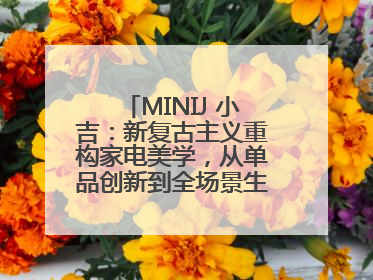 MINIJ 小吉：新复古主义重构家电美学，从单品创新到全场景生活提案者