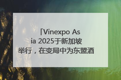 Vinexpo Asia 2025于新加坡举行，在变局中为东盟酒饮贸易指明方向